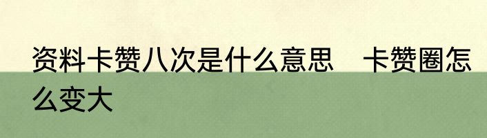 资料卡赞八次是什么意思　卡赞圈怎么变大