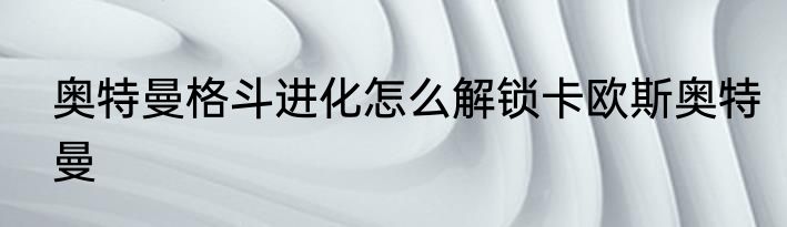 奥特曼格斗进化怎么解锁卡欧斯奥特曼