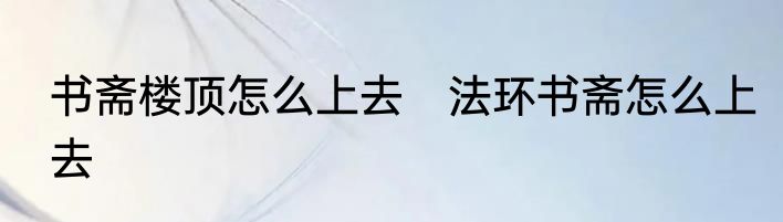 书斋楼顶怎么上去　法环书斋怎么上去