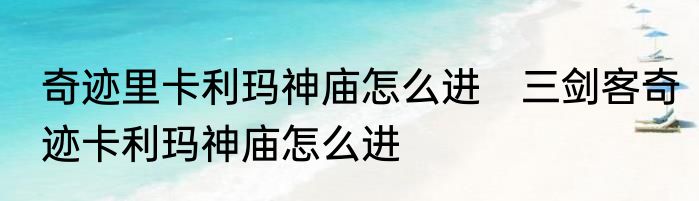 奇迹里卡利玛神庙怎么进　三剑客奇迹卡利玛神庙怎么进