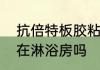 抗倍特板胶粘贴方法　抗倍特板能用在淋浴房吗