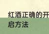 红酒正确的开启方法　红酒正确的开启方法