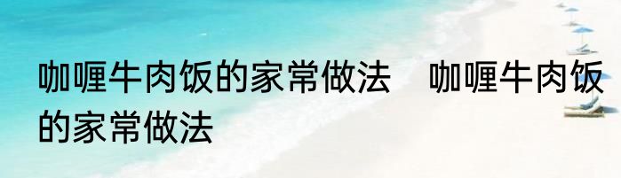 咖喱牛肉饭的家常做法　咖喱牛肉饭的家常做法