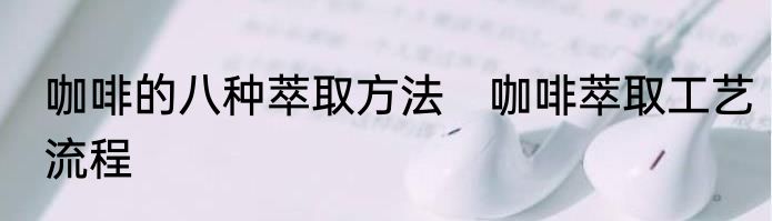 咖啡的八种萃取方法　咖啡萃取工艺流程