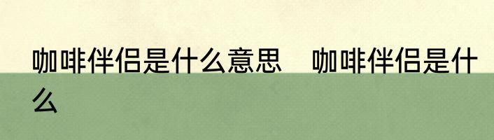 咖啡伴侣是什么意思　咖啡伴侣是什么