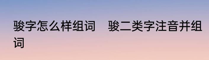 骏字怎么样组词　骏二类字注音并组词