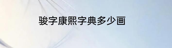 骏字康熙字典多少画