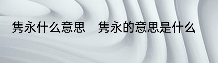 隽永什么意思　隽永的意思是什么