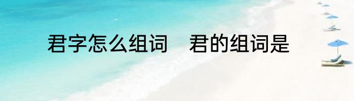 君字怎么组词　君的组词是