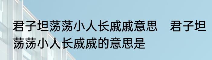 君子坦荡荡小人长戚戚意思　君子坦荡荡小人长戚戚的意思是