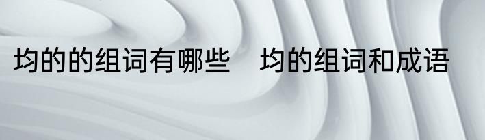 均的的组词有哪些　均的组词和成语