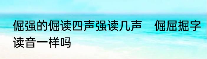 倔强的倔读四声强读几声　倔屈掘字读音一样吗