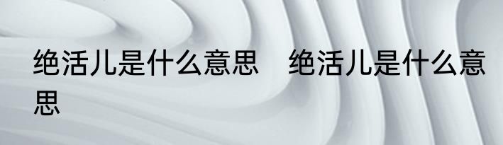 绝活儿是什么意思　绝活儿是什么意思