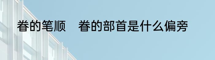 眷的笔顺　眷的部首是什么偏旁