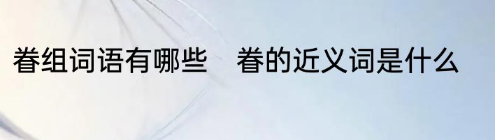 眷组词语有哪些　眷的近义词是什么