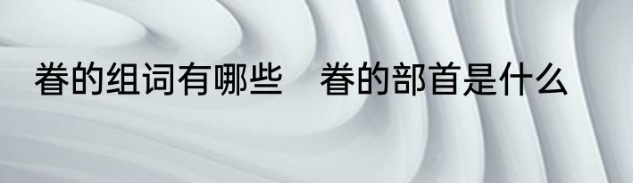 眷的组词有哪些　眷的部首是什么