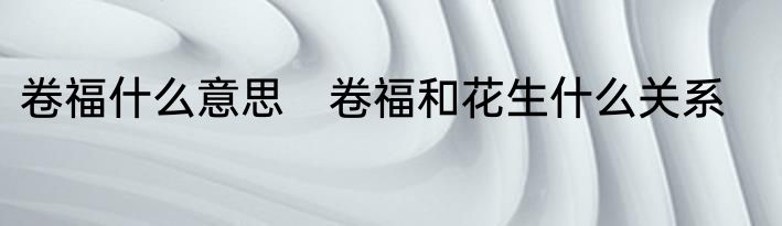 卷福什么意思　卷福和花生什么关系