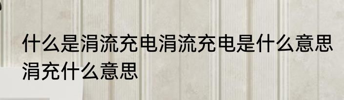 什么是涓流充电涓流充电是什么意思　涓充什么意思