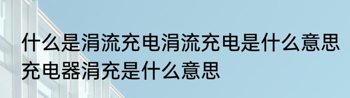 什么是涓流充电涓流充电是什么意思　充电器涓充是什么意思