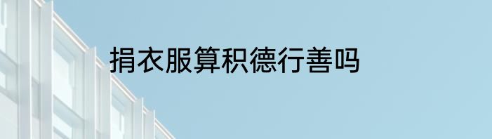 捐衣服算积德行善吗