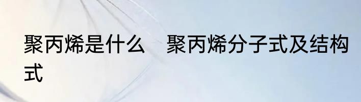 聚丙烯是什么　聚丙烯分子式及结构式