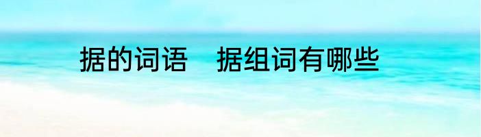 据的词语　据组词有哪些