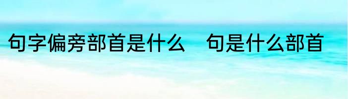 句字偏旁部首是什么　句是什么部首