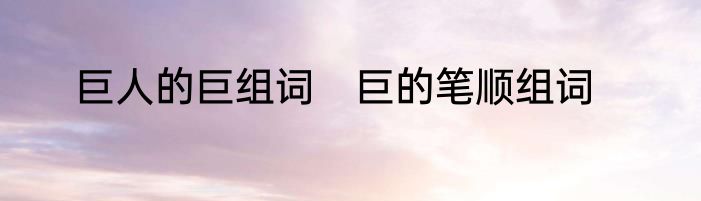 巨人的巨组词　巨的笔顺组词