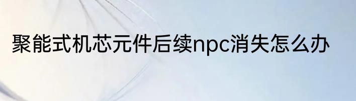 聚能式机芯元件后续npc消失怎么办