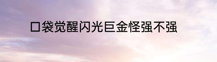 口袋觉醒闪光巨金怪强不强