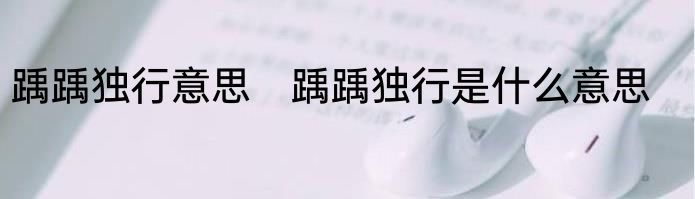 踽踽独行意思　踽踽独行是什么意思