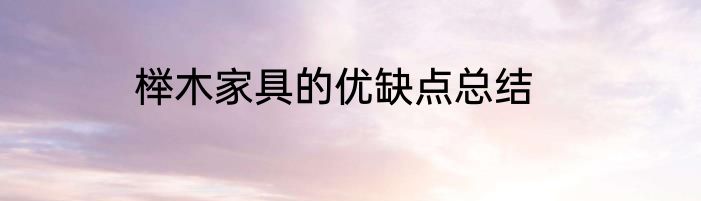 榉木家具的优缺点总结