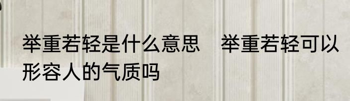 举重若轻是什么意思　举重若轻可以形容人的气质吗