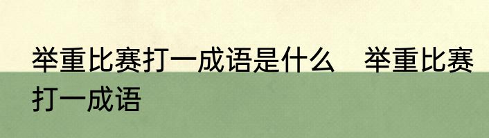 举重比赛打一成语是什么　举重比赛打一成语