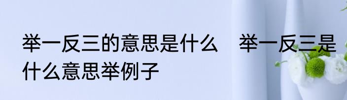举一反三的意思是什么　举一反三是什么意思举例子