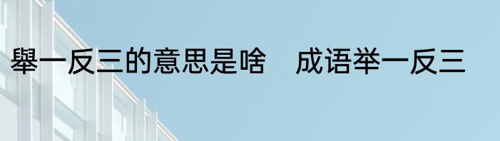 舉一反三的意思是啥　成语举一反三