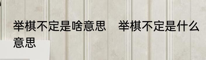 举棋不定是啥意思　举棋不定是什么意思
