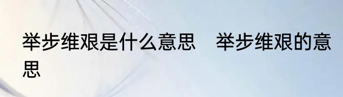 举步维艰是什么意思　举步维艰的意思