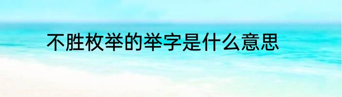 不胜枚举的举字是什么意思