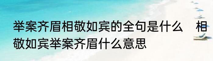 举案齐眉相敬如宾的全句是什么　相敬如宾举案齐眉什么意思