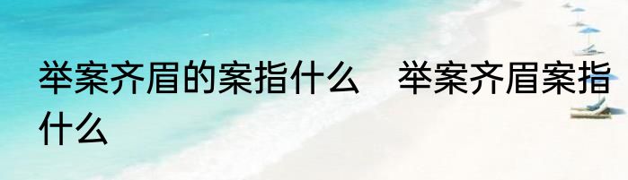 举案齐眉的案指什么　举案齐眉案指什么