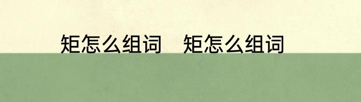 矩怎么组词　矩怎么组词