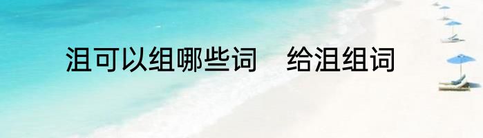 沮可以组哪些词　给沮组词