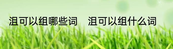 沮可以组哪些词　沮可以组什么词