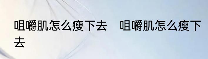 咀嚼肌怎么瘦下去　咀嚼肌怎么瘦下去