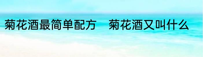 菊花酒最简单配方　菊花酒又叫什么