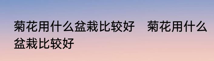 菊花用什么盆栽比较好　菊花用什么盆栽比较好