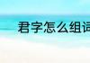 君字怎么组词　君组词有哪些呢
