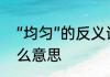 “均匀”的反义词是什么　均匀度是什么意思