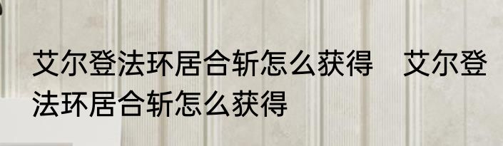 艾尔登法环居合斩怎么获得　艾尔登法环居合斩怎么获得
